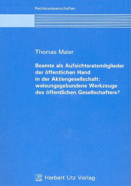Beamte als Aufsichtsratsmitglieder der öffentlichen Hand in der Aktiengesellschaft: weisungsgebundene Werkzeuge des öffentlichen Gesellschafters?