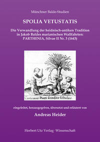 SPOLIA VETUSTATIS – Die Verwandlung der heidnisch-antiken Tradition in Jakob Baldes marianischen Wallfahrten: PARTHENIA, Silvae II Nr. 3 (1643)