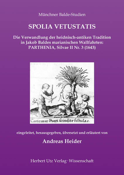 SPOLIA VETUSTATIS – Die Verwandlung der heidnisch-antiken Tradition in Jakob Baldes marianischen Wallfahrten: PARTHENIA, Silvae II Nr. 3 (1643)