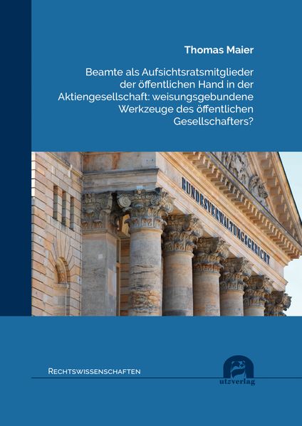 Beamte als Aufsichtsratsmitglieder der öffentlichen Hand in der Aktiengesellschaft: weisungsgebundene Werkzeuge des öffentlichen Gesellschafters?