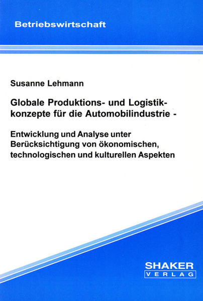 Globale Produktions- und Logistikkonzepte für die Automobilindustrie - Entwicklung und Analyse unter Berücksichtigung von ökonomischen, technologischen und kulturellen Aspekten