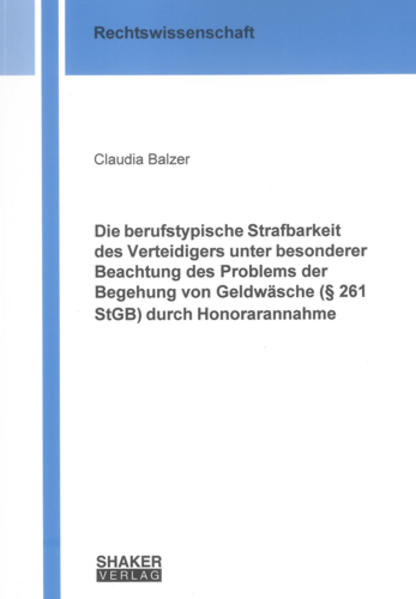 Die berufstypische Strafbarkeit des Verteidigers unter besonderer Beachtung des Problems der Begehung von Geldwäsche (§ 261 StGB) durch Honorarannahme