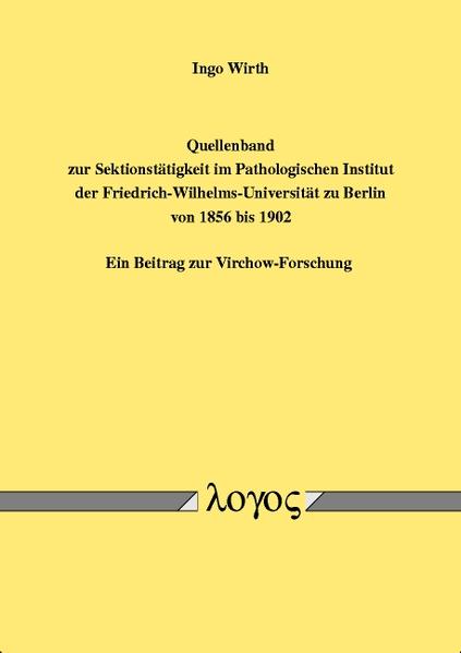 Quellenband zur Sektionstätigkeit im Pathologischen Institut der Friedrich-Wilhelms-Universität zu Berlin von 1856 bis 1902. Ein Beitrag zur Virchow-Forschung