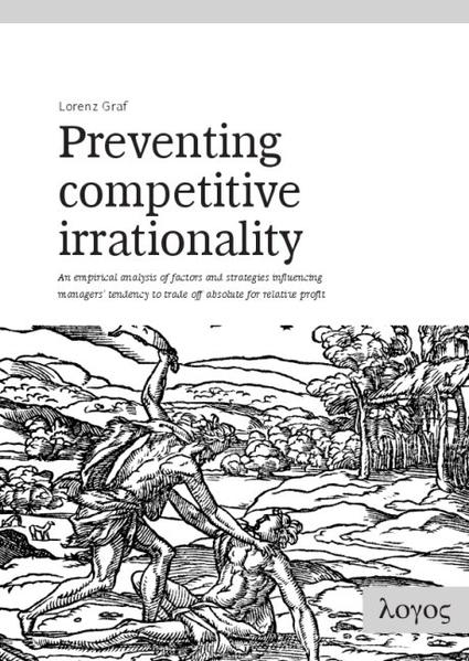 Preventing Competitive Irrationality -- An empirical analysis of factors and strategies influencing managers' tendency to trade off absolute for relative profit