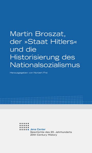 Martin Broszat, der »Staat Hitlers« und die Historisierung des Nationalsozialismus