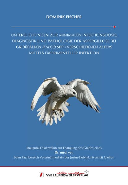 UNTERSUCHUNGEN ZUR MINIMALEN INFEKTIONSDOSIS, DIAGNOSTIK UND PATHOLOGIE DER ASPERGILLOSE BEI GROßFALKEN (FALCO SPP.) VERSCHIEDENEN ALTERS MITTELS EXPERIMENTELLER INFEKTION