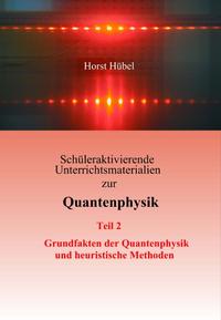 Schüleraktivierende Unterrichtsmaterialien zur Quantenphysik Teil 2 Grundfakten der Quantenphysik und heuristische Methoden