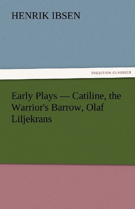Early Plays - Catiline, the Warrior's Barrow, Olaf Liljekrans