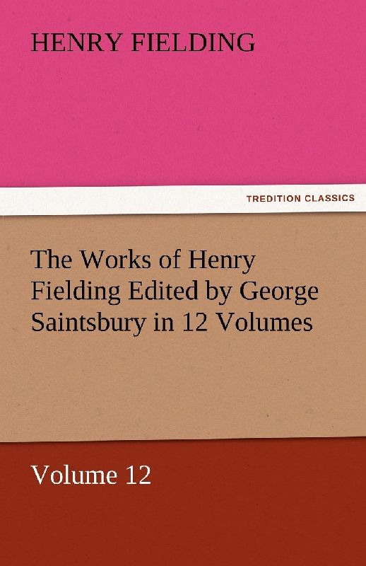 The Works of Henry Fielding Edited by George Saintsbury in 12 Volumes $p Volume 12