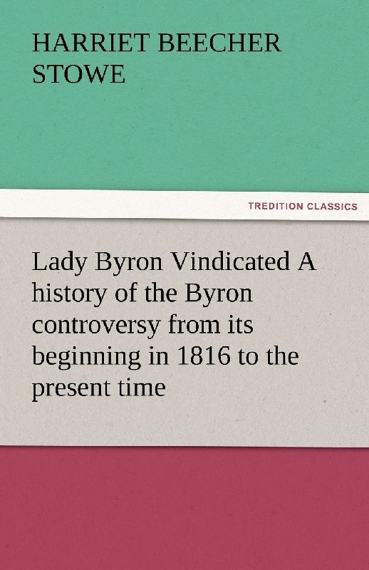 Lady Byron Vindicated A history of the Byron controversy from its beginning in 1816 to the present time