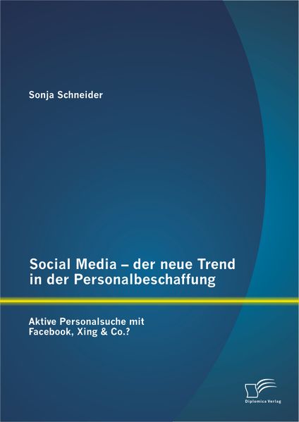 Social Media – der neue Trend in der Personalbeschaffung: Aktive Personalsuche mit Facebook, Xing & Co.?