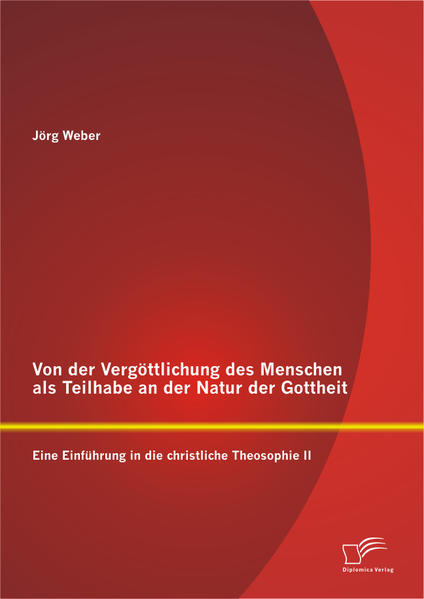 Von der Vergöttlichung des Menschen als Teilhabe an der Natur der Gottheit: Eine Einführung in die christliche Theosophie II