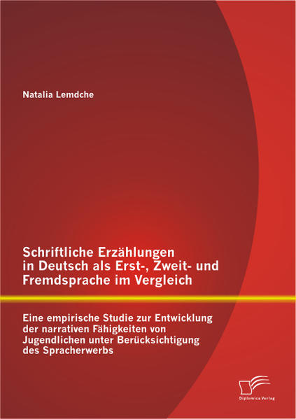 Schriftliche Erzählungen in Deutsch als Erst-, Zweit- und Fremdsprache im Vergleich: Eine empirische Studie zur Entwicklung der narrativen Fähigkeiten von Jugendlichen unter Berücksichtigung des Spracherwerbs