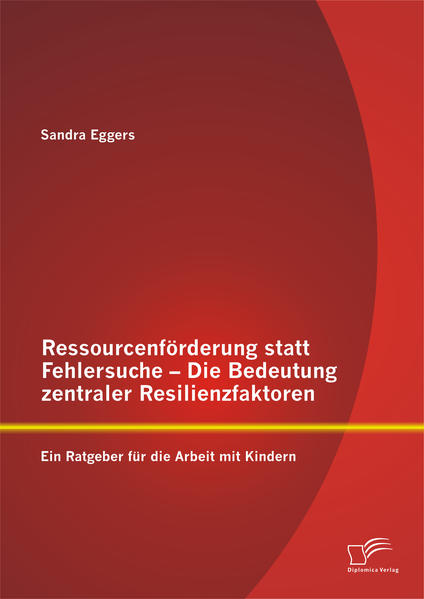 Ressourcenförderung statt Fehlersuche - Die Bedeutung zentraler Resilienzfaktoren: Ein Ratgeber für die Arbeit mit Kindern