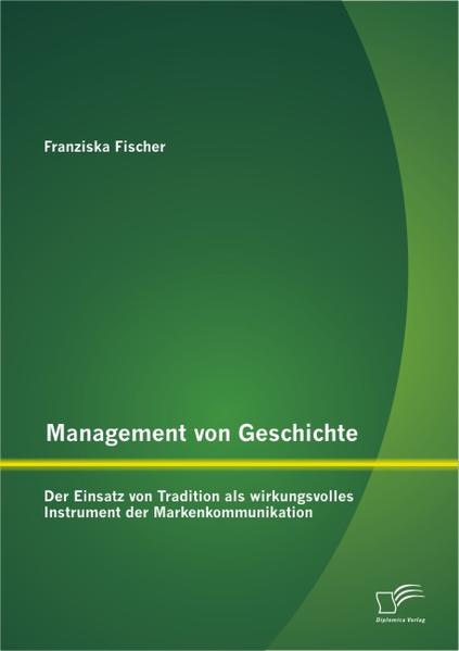 Management von Geschichte: Der Einsatz von Tradition als wirkungsvolles Instrument der Markenkommunikation