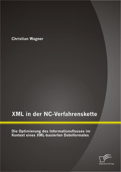 XML in der NC-Verfahrenskette: Die Optimierung des Informationsflusses im Kontext eines XML-basierten Dateiformates