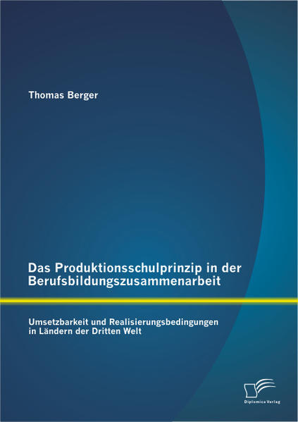 Das Produktionsschulprinzip in der Berufsbildungszusammenarbeit: Umsetzbarkeit und Realisierungsbedingungen in Ländern der Dritten Welt
