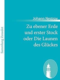 Zu ebener Erde und erster Stock oder Die Launen des Glückes: Lokalposse mit Gesang in drei Aufzügen