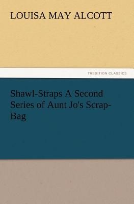 Shawl-Straps A Second Series of Aunt Jo's Scrap-Bag