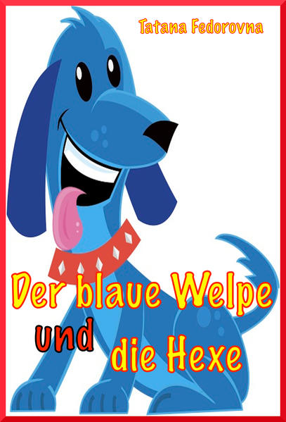 Der blaue Welpe und die Hexe. Zauber-Märchen-Abenteuer über mutige Hunde, tapfere Ritter, Elfen, Tataren, eine Prinzessin