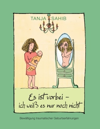"Es Ist Vorbei - Ich Weiss Es Nur Noch Nicht" - Bewaltigung Traumatischer Geburtserfahrungen