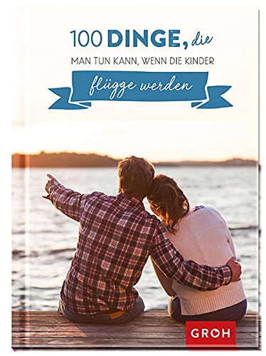 100 Dinge, die man tun kann, wenn die Kinder flügge werden