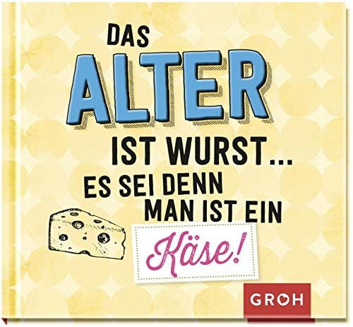 Das Alter ist Wurst, es sei denn man ist ein Käse!