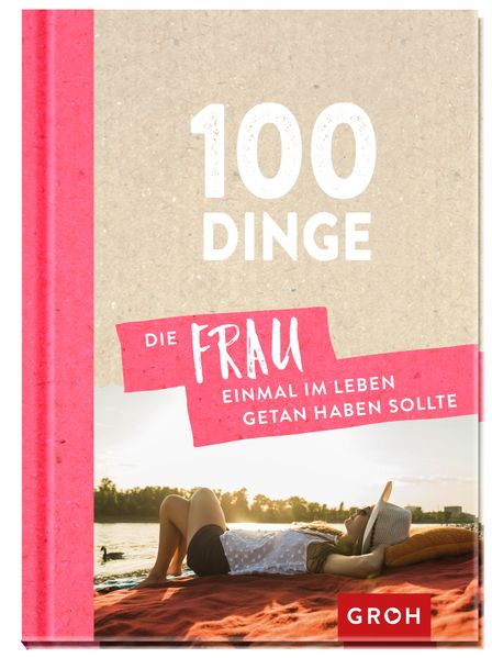 100 Dinge, die FRAU einmal im Leben getan haben sollte