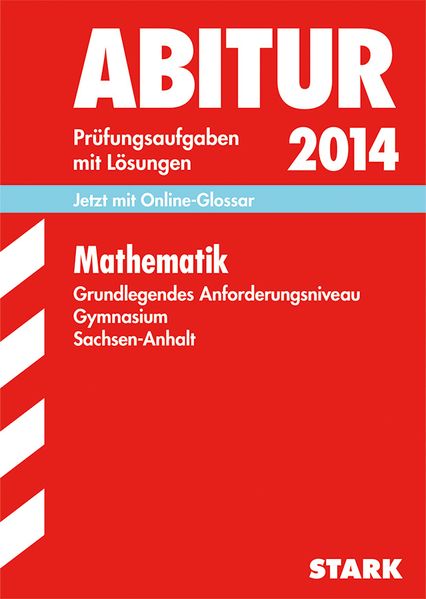 Abitur-Prüfungsaufgaben Gymnasium Sachsen-Anhalt. Aufgabensammlung mit Lösungen / Mathematik Grundlegendes Anforderungsniveau 2014