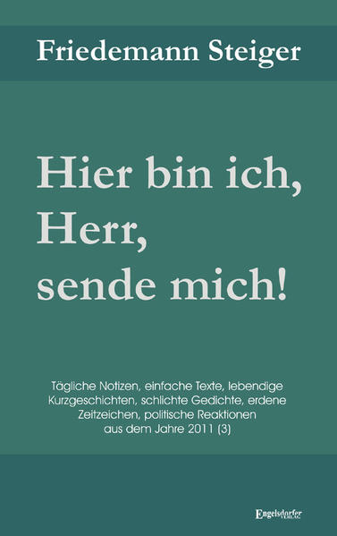 Hier bin ich, Herr, sende mich! Gedanken, Gedichte, kurze Erzählungen, Meinungen und Predigten, leichte und schwere Ereignisse, himmelschreiende Ungerechtigkeiten und befreiende Freuden 2011 (3)