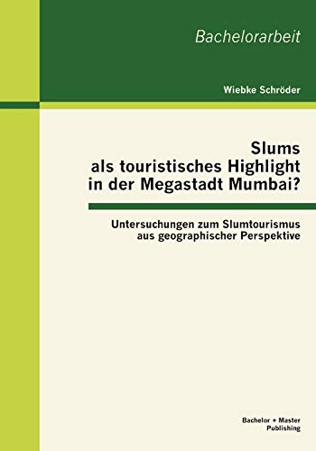 Slums als touristisches Highlight in der Megastadt Mumbai?: Untersuchungen zum Slumtourismus aus geographischer Perspektive