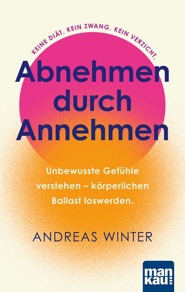 Abnehmen durch Annehmen. Unbewusste Gefühle verstehen – körperlichen Ballast loswerden