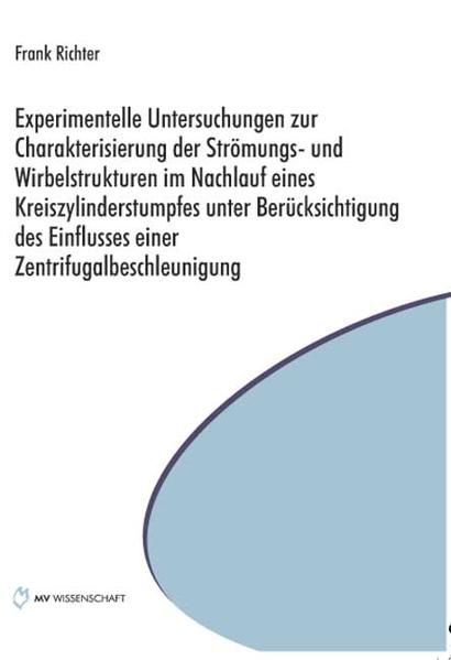 Experimentelle Untersuchungen zur Charakterisierung der Strömungs- und Wirbelstrukturen im Nachlauf eines Kreiszylinderstumpfes unter Berücksichtigung des Einflusses einer Zentrifugalbeschleunigung