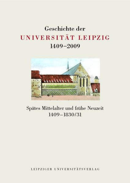 Geschichte der Universität Leipzig 1409-2009 / Spätes Mittelalter und frühe Neuzeit 1409-1830/31