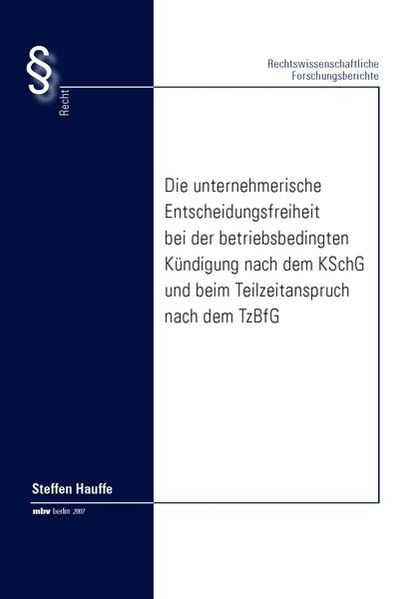 Die unternehmerische Entscheidungsfreiheit bei der betriebsbedingten Kündigung nach dem KSchG und beim Teilzeitanspruch nach dem TzBfG