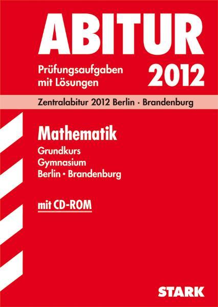 Abitur-Prüfungsaufgaben Gymnasium Berlin/Brandenburg / Mathematik Grundkurs mit CD-ROM 2012