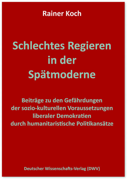 Schlechtes Regieren in der Spätmoderne. Beiträge zu den Gefährdungen der sozio-kulturellen Voraussetzungen liberaler Demokratien durch humanitaristische Politikansätze