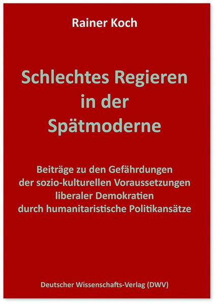 Schlechtes Regieren in der Spätmoderne. Beiträge zu den Gefährdungen der sozio-kulturellen Voraussetzungen liberaler Demokratien durch humanitaristische Politikansätze