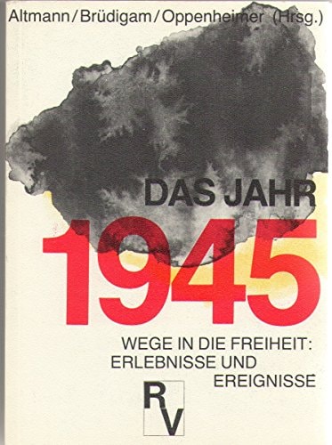 Das Jahr 1945: Wege in d. Freiheit, Erlebnisse u. Ereignisse mit Dokumenten u.e. Chronik 1945