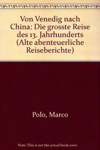 Von Venedig nach China: Die grösste Reise des 13. Jahrhunderts (Alte abenteuerliche Reiseberichte)