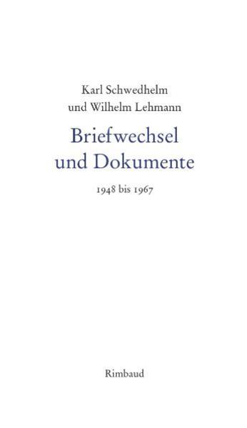 Karl Schwedhelm - Werkausgabe / Karl Schwedhelm und Wilhelm Lehmann. Briefwechsel und Dokumente 1948-1967