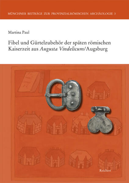 Fibeln und Gürtelzubehör der späten römischen Kaiserzeit aus Augusta Vindelicum/Augsburg