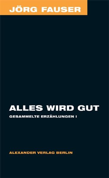 Alles wird gut - Gesammelte Erzählungen 1