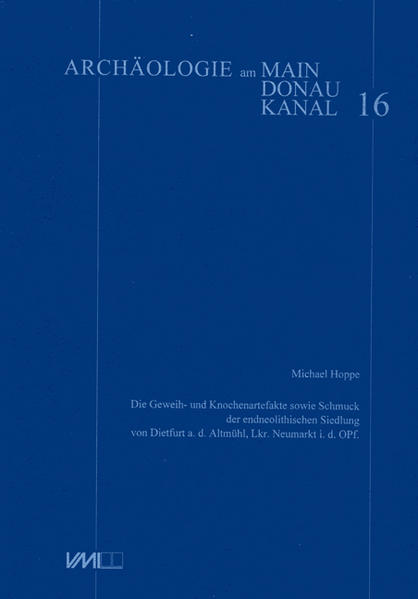 Die Geweih- und Knochenartefakte sowie der Schmuck der endeolithischen Siedlung von Dietfurt a.d. Altmühl Lkr. Neumarkt i.d. Oberpfalz