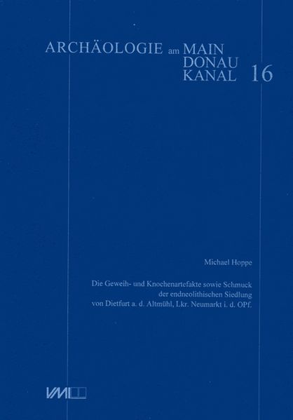 Die Geweih- und Knochenartefakte sowie der Schmuck der endeolithischen Siedlung von Dietfurt a.d. Altmühl Lkr. Neumarkt i.d. Oberpfalz