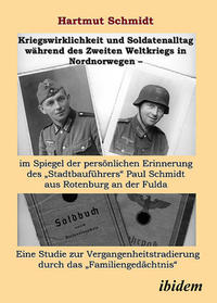 Kriegswirklichkeit und Soldatenalltag während des Zweiten Weltkriegs in Nordnorwegen – im Spiegel der persönlichen Erinnerung des "Stadtbauführers" Paul Schmidt aus Rotenburg an der Fulda