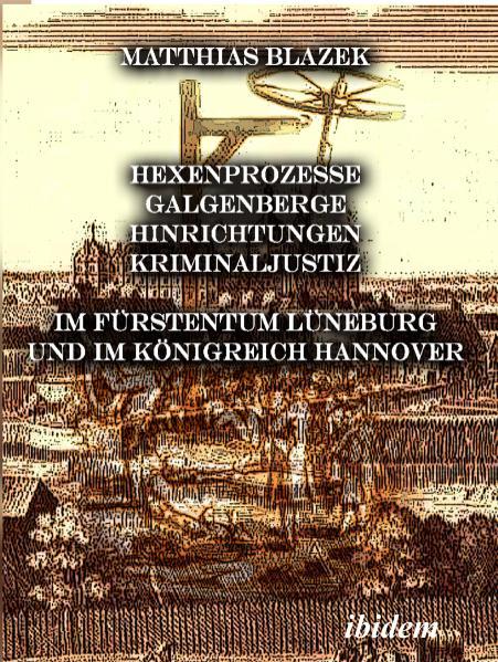 Ein dunkles Kapitel der deutschen Geschichte: Hexenprozesse, Galgenberge, Hinrichtungen, Kriminaljustiz