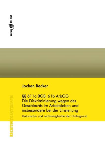 §§ 611a BGB, 61b ArbGG - Die Diskriminierung wegen des Geschlechts im Arbeitsleben und insbesondere bei der Einstellung - historischer und rechtsvergleichender Hintergrund