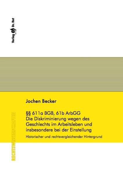 §§ 611a BGB, 61b ArbGG - Die Diskriminierung wegen des Geschlechts im Arbeitsleben und insbesondere bei der Einstellung - historischer und rechtsvergleichender Hintergrund