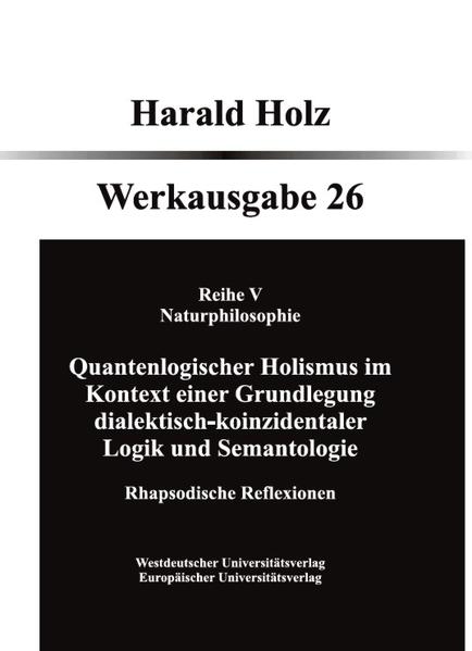 Quantenlogischer Holismus im Kontext einer Grundlegung dialektisch- koinzidentaler Logik und Semantologie